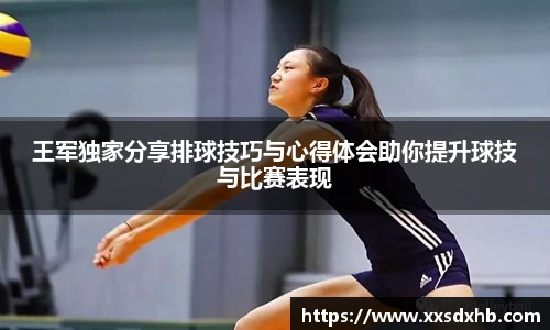王军独家分享排球技巧与心得体会助你提升球技与比赛表现