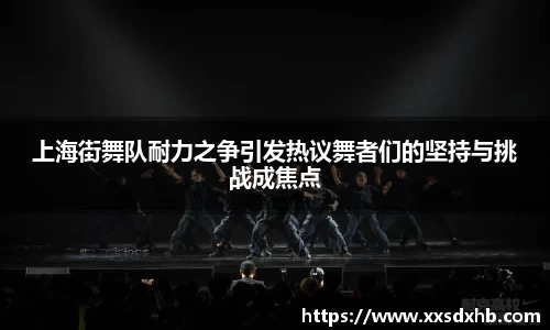 上海街舞队耐力之争引发热议舞者们的坚持与挑战成焦点