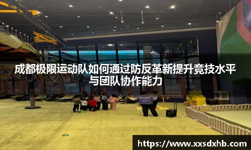 成都极限运动队如何通过防反革新提升竞技水平与团队协作能力