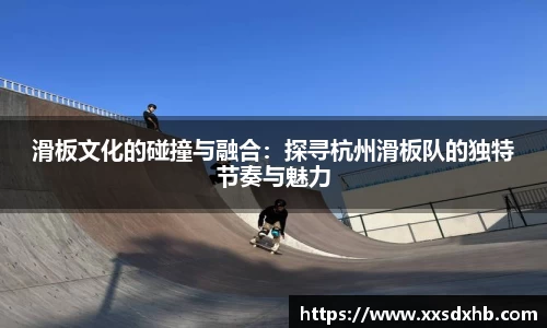 滑板文化的碰撞与融合：探寻杭州滑板队的独特节奏与魅力