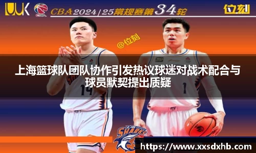 上海篮球队团队协作引发热议球迷对战术配合与球员默契提出质疑