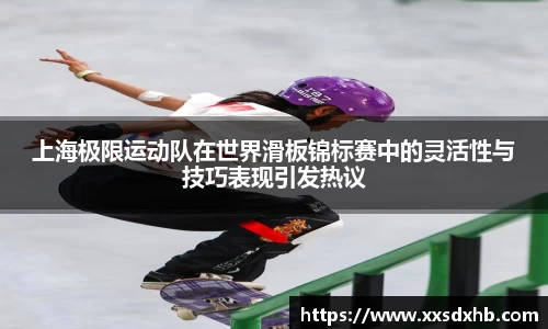 上海极限运动队在世界滑板锦标赛中的灵活性与技巧表现引发热议