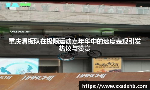 重庆滑板队在极限运动嘉年华中的速度表现引发热议与赞赏