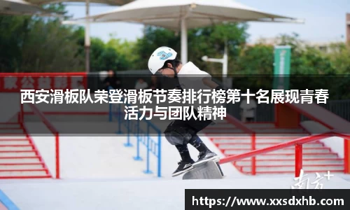 西安滑板队荣登滑板节奏排行榜第十名展现青春活力与团队精神